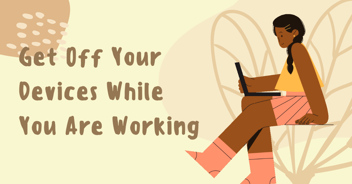 Stay Productive - Get Off Your Devices While You Are Working