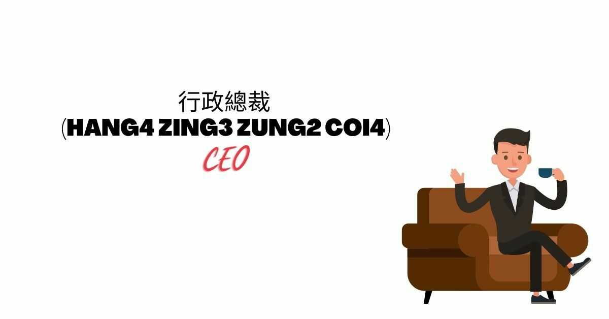 行政總裁 (Hang4 Zing3 Zung2 Coi4) | CEO