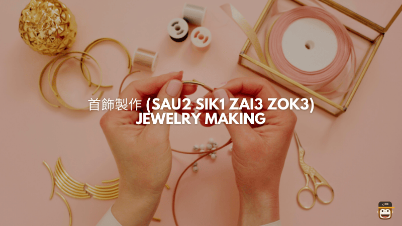 首飾製作 (Sau2 Sik1 Zai3 Zok3) - Jewelry Making