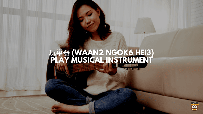 玩樂器 (Waan2 Ngok6 Hei3) - Play Musical Instrument