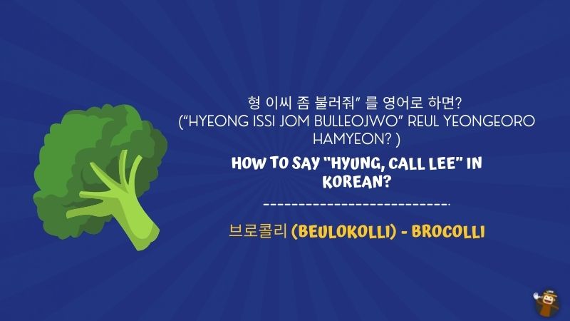 9. How to say “Hyung, call Lee” in Korean? (“형 이씨 좀 불러줘” 를 영어로 하면? “hyeong issi jom bulleojwo” reul yeongeoro hamyeon? )