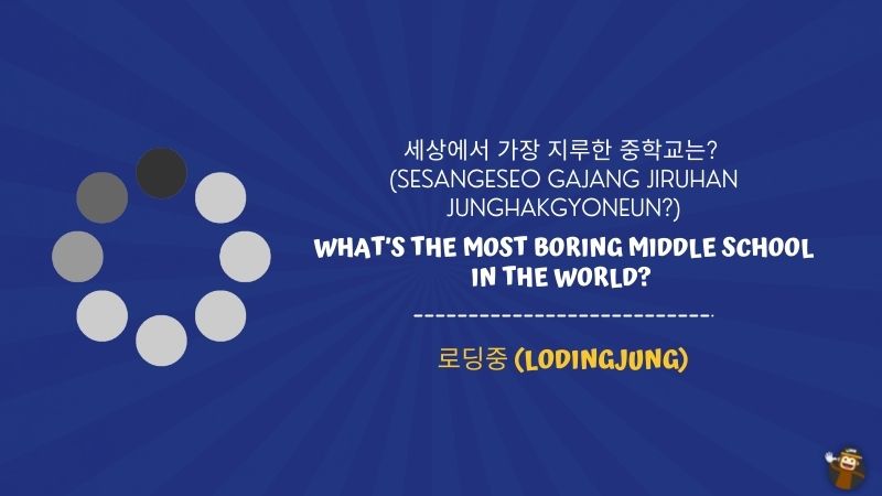 14. What’s the most boring middle school in the world? (세상에서 가장 지루한 중학교는? sesangeseo gajang jiruhan junghakgyoneun?)