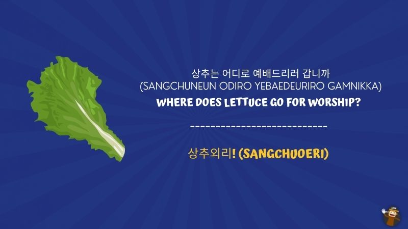4. Where does lettuce go for worship? (상추는 어디로 예배드리러 갑니까sangchuneun odiro yebaedeuriro gamnikka) korean jokes