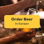 how to order beer in Korean in Korea - Learn with Ling