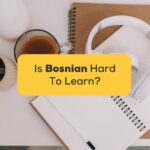 Is Bosnian Hard To Learn 3+ Best Tips For You!