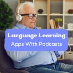 A photo of a man using a headphone and his mobile phone behind the Language Learning Apps With Podcasts texts.