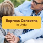 6+ Urdu Words For Expressing Concerns: Show That You Care