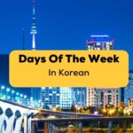Essential Guide To The 7 Days Of The Week In Korean