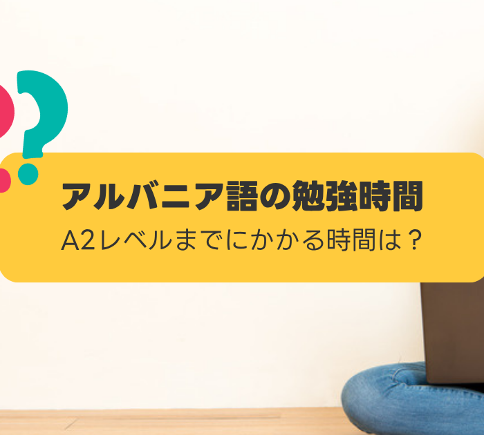 アルバニア語の勉強時間:A2レベルまでにかかる時間は?