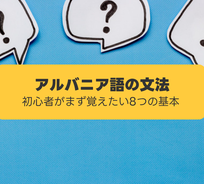 アルバニア語の文法:初心者がまず覚えたい8つの基本