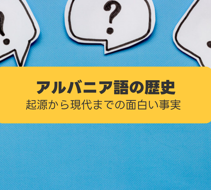 アルバニア語の歴史:起源から現代までの面白い事実